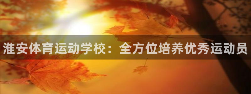 vsport体育官方平台体育：淮安体育运动学校：全方
