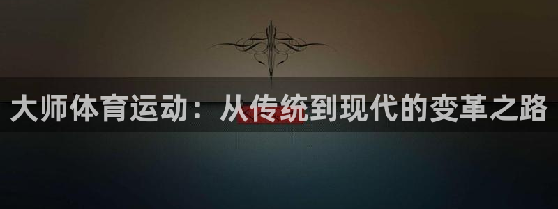 vsport体育官网下载平台是正规平台吗：大师体育运动：从传