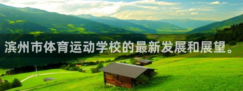  vsport体育阿根廷：滨州市体育运动学校的最新发展和展望。