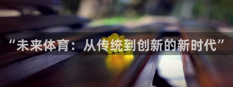 vsport体育在线官网：“未来体育：从传统到创新的新时代”