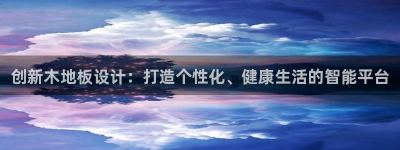  vsport体育在线官网：创新木地板设计：打造个性化、健康生
